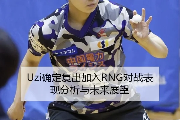 Uzi确定复出加入RNG对战表现分析与未来展望